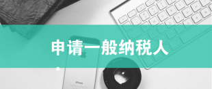 一般納稅人申請需滿足哪些條件？